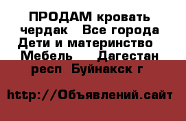 ПРОДАМ кровать чердак - Все города Дети и материнство » Мебель   . Дагестан респ.,Буйнакск г.